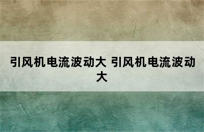 引风机电流波动大 引风机电流波动大